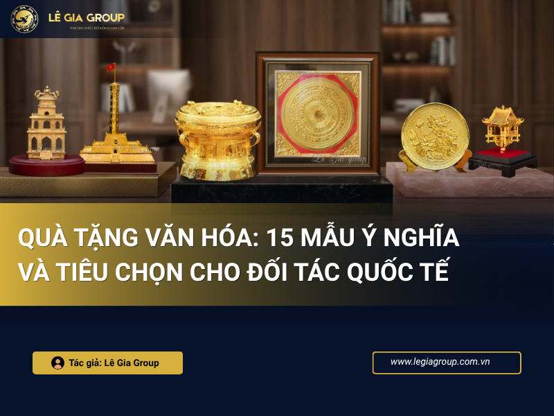 Quà tặng văn hóa: 15 mẫu ý nghĩa và tiêu chọn cho đối tác quốc tế